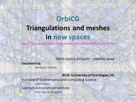 INRIA Sophia Antipolis – Méditerranée Geometrica Monique Teillaud RUG: University of Groningen, NL Institute of Mathematics and Computing Science Gert.