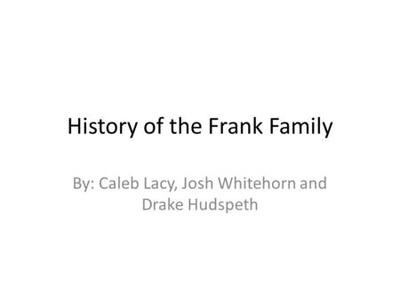 History of the Frank Family By: Caleb Lacy, Josh Whitehorn and Drake Hudspeth.