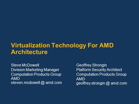 Virtualization Technology For AMD Architecture Steve McDowell Division Marketing Manager Computation Products Group AMD amd.com Geoffrey.