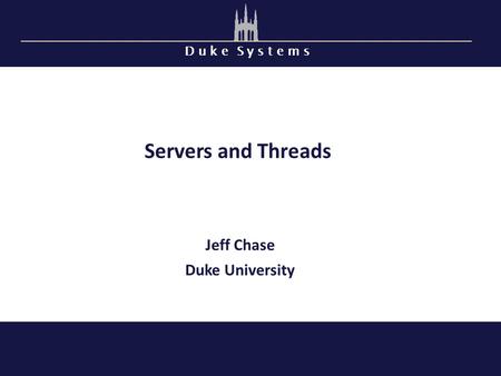 D u k e S y s t e m s Servers and Threads Jeff Chase Duke University.