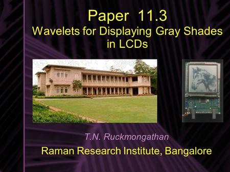 Paper 11.3 Wavelets for Displaying Gray Shades in LCDs T.N. Ruckmongathan Raman Research Institute, Bangalore.