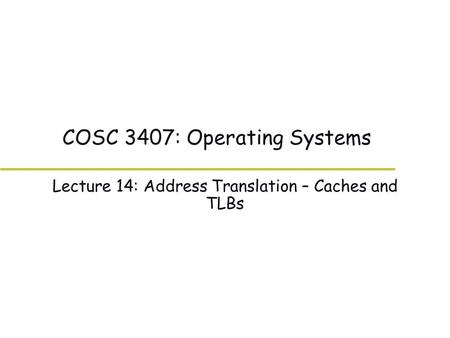 COSC 3407: Operating Systems Lecture 14: Address Translation – Caches and TLBs.