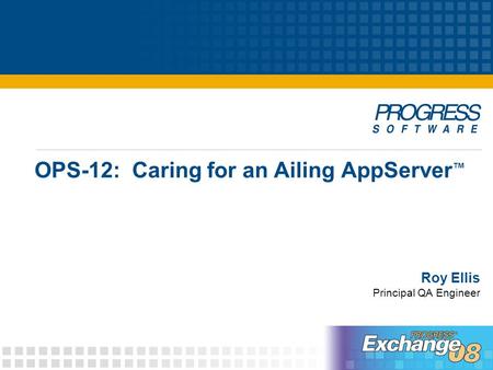 OPS-12: Caring for an Ailing AppServer ™ Roy Ellis Principal QA Engineer.