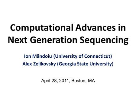 Computational Advances in Next Generation Sequencing Ion Măndoiu (University of Connecticut) Alex Zelikovsky (Georgia State University) April 28, 2011,