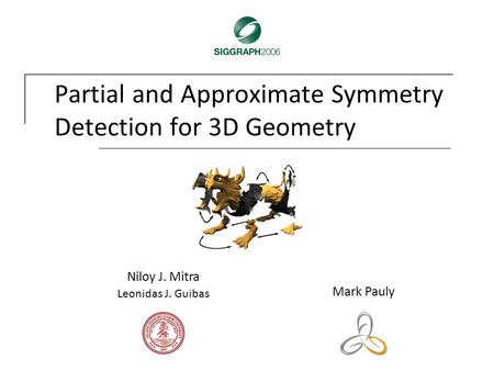 Partial and Approximate Symmetry Detection for 3D Geometry Mark Pauly Niloy J. Mitra Leonidas J. Guibas.