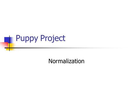 Puppy Project Normalization. Un-normalized Data Items Puppy Number Puppy Name Kennel Code Kennel Name Kennel Location Trick ID 1  n Trick Name 1  n.