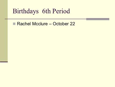 Birthdays 6th Period Rachel Mcclure – October 22.