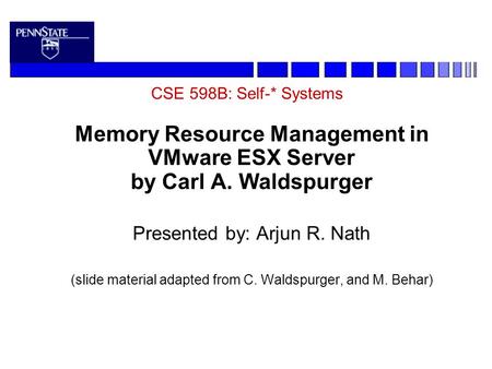 CSE 598B: Self-* Systems Memory Resource Management in VMware ESX Server by Carl A. Waldspurger Presented by: Arjun R. Nath (slide material adapted from.