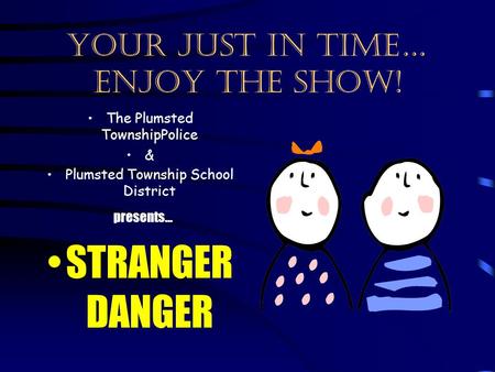 Your just in time… enjoy the show! The Plumsted TownshipPolice & Plumsted Township School District presents… STRANGER DANGER.