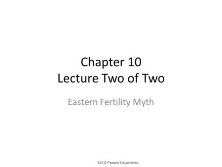 Chapter 10 Lecture Two of Two Eastern Fertility Myth ©2012 Pearson Education Inc.