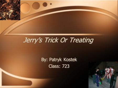 Jerry’s Trick Or Treating By: Patryk Kostek Class: 723 By: Patryk Kostek Class: 723.