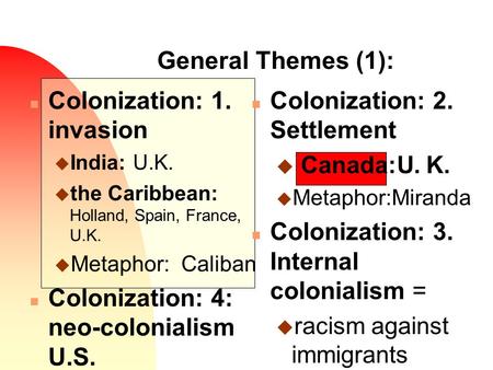 General Themes (1): n Colonization: 1. invasion u India: U.K. u the Caribbean: Holland, Spain, France, U.K. u Metaphor: Caliban n Colonization: 4: neo-colonialism.