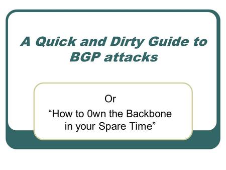 A Quick and Dirty Guide to BGP attacks Or “How to 0wn the Backbone in your Spare Time”