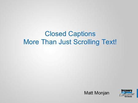 Closed Captions More Than Just Scrolling Text! Matt Monjan.