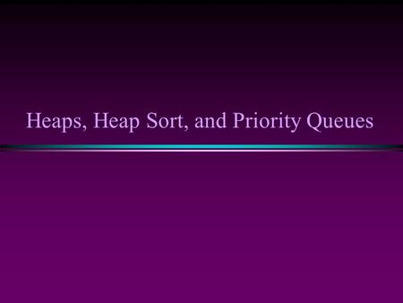 Heaps, Heap Sort, and Priority Queues. Sorting III / Slide 2 Background: Binary Trees * Has a root at the topmost level * Each node has zero, one or two.