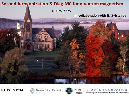 Second fermionization & Diag.MC for quantum magnetism KITPC 5/12/14 AFOSR MURI Advancing Research in Basic Science and Mathematics N. Prokof’ev In collaboration.