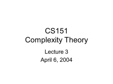 CS151 Complexity Theory Lecture 3 April 6, 2004. CS151 Lecture 32 Introduction A motivating question: Can computers replace mathematicians? L = { (x,
