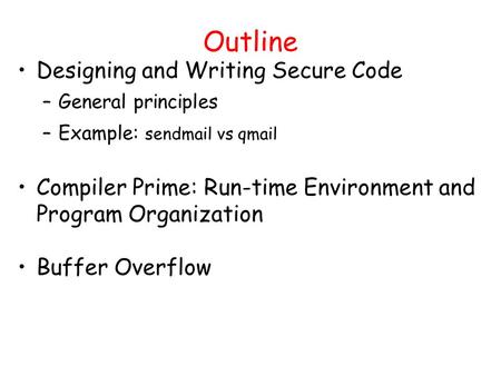 Outline Designing and Writing Secure Code –General principles –Example: sendmail vs qmail Compiler Prime: Run-time Environment and Program Organization.