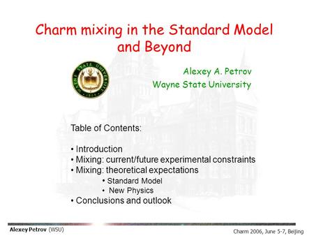 Charm 2006, June 5-7, Beijing Alexey Petrov (WSU) Alexey A. Petrov Wayne State University Table of Contents: Introduction Mixing: current/future experimental.