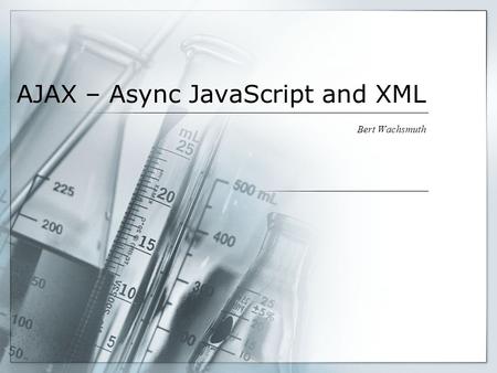 AJAX – Async JavaScript and XML Bert Wachsmuth. Review Last-Last Time  Internet, IP addresses, ports, client-server, http, smtp  HTML, XHTML, XML 