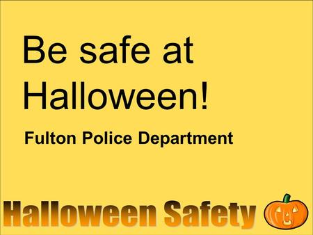 Be safe at Halloween! Fulton Police Department. Carry a flashlight! Carry a flashlight so you can see where you are going and light up the sidewalk in.