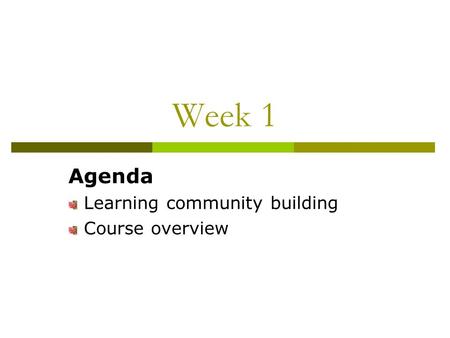 Week 1 Agenda Learning community building Course overview.