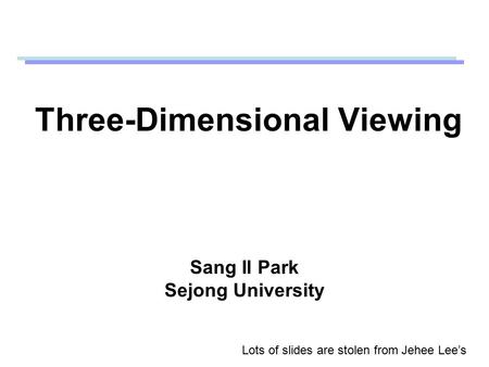 Three-Dimensional Viewing Sang Il Park Sejong University Lots of slides are stolen from Jehee Lee’s.