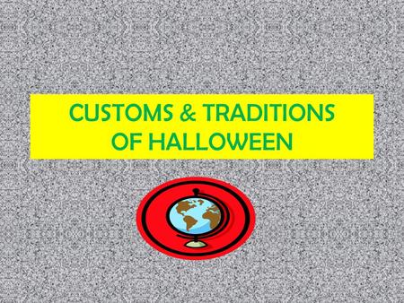 CUSTOMS & TRADITIONS OF HALLOWEEN. EACH COUNTRY HAS ITS OWN CUSTOMS AND TRADITIONS OF CELEBRATING hALLOWEEN.