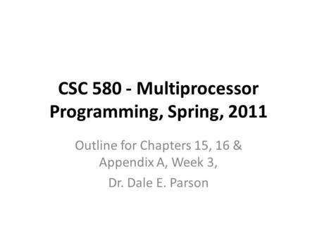 CSC 580 - Multiprocessor Programming, Spring, 2011 Outline for Chapters 15, 16 & Appendix A, Week 3, Dr. Dale E. Parson.