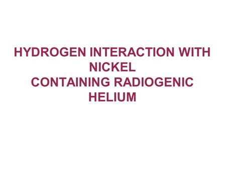 HYDROGEN INTERACTION WITH NICKEL CONTAINING RADIOGENIC HELIUM.