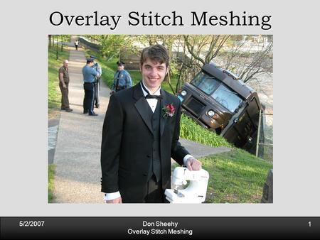5/2/2007Don Sheehy Overlay Stitch Meshing 1. 5/2/2007Don Sheehy Overlay Stitch Meshing 2 A competitive algorithm for no-large-angle triangulation Don.