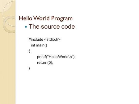 Hello World Program The source code #include int main() { printf(Hello World\n); return(0); }