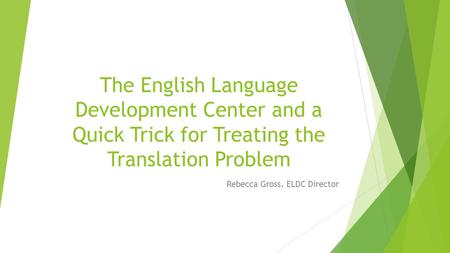 The English Language Development Center and a Quick Trick for Treating the Translation Problem Rebecca Gross, ELDC Director.