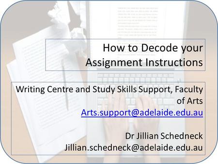 How to Decode your Assignment Instructions Writing Centre and Study Skills Support, Faculty of Arts Dr Jillian Schedneck
