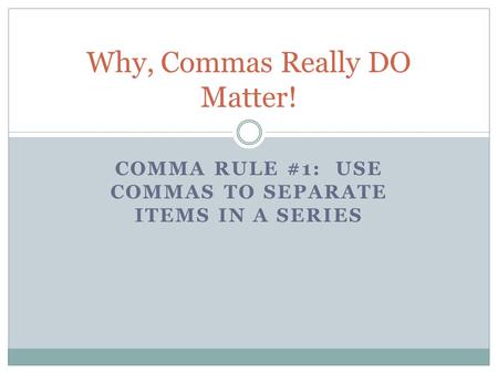 COMMA RULE #1: USE COMMAS TO SEPARATE ITEMS IN A SERIES Why, Commas Really DO Matter!
