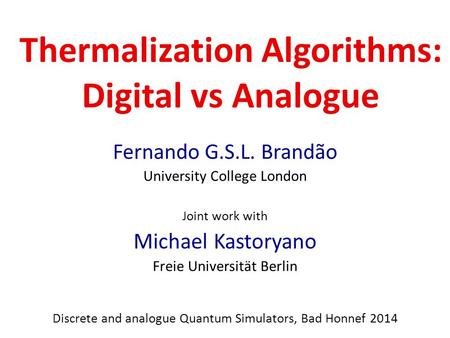 Thermalization Algorithms: Digital vs Analogue Fernando G.S.L. Brandão University College London Joint work with Michael Kastoryano Freie Universität Berlin.