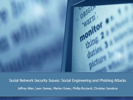 Social Network Security Issues: Social Engineering and Phishing Attacks Jeffrey Allen, Leon Gomez, Marlon Green, Phillip Ricciardi, Christian Sanabria.