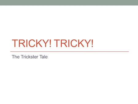 TRICKY! The Trickster Tale. What is a trickster? A clever animal or person in a story who plays a trick on other characters, causing them problems. The.