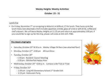 Wesley Heights Weekly Activities October 25 - 31 This Week’s Highlights Saturday, October 25 th 8:30 a.m. Wesley Village 5K Race (see attached flyer) Monday,