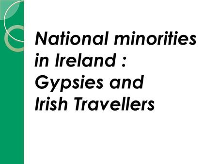 National minorities in Ireland : Gypsies and Irish Travellers.