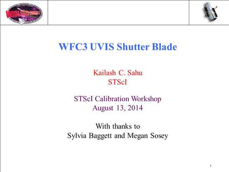 1 WFC3 UVIS Shutter Blade Kailash C. Sahu STScI STScI Calibration Workshop August 13, 2014 With thanks to Sylvia Baggett and Megan Sosey.