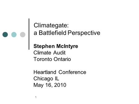 1 Climategate: a Battlefield Perspective Stephen McIntyre Climate Audit Toronto Ontario Heartland Conference Chicago IL May 16, 2010.