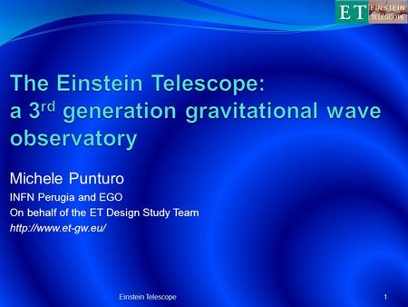 Michele Punturo INFN Perugia and EGO On behalf of the ET Design Study Team  1Einstein Telescope.