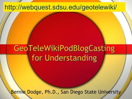 GeoTeleWikiPodBlogCasting for Understanding Bernie Dodge, Ph.D., San Diego State University