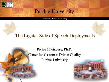 Purdue University Center for Customer Driven Quality The Lighter Side of Speech Deployments Richard Feinberg, Ph.D. Center for Customer Driven Quality.