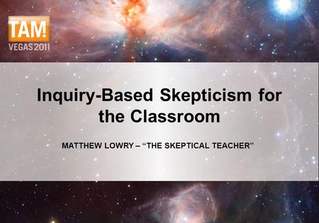 MATTHEW LOWRY – “THE SKEPTICAL TEACHER” Inquiry-Based Skepticism for the Classroom.