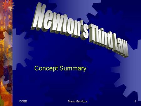 CCEEMario Mendoza1 Concept Summary. CCEEMario Mendoza2 Newton’s Third Law  For every action, there is an equal and opposite reaction.