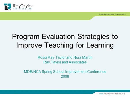 Program Evaluation Strategies to Improve Teaching for Learning Rossi Ray-Taylor and Nora Martin Ray.Taylor and Associates MDE/NCA Spring School Improvement.