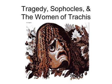 Tragedy, Sophocles, & The Women of Trachis. Dionysus & Drama Semele.