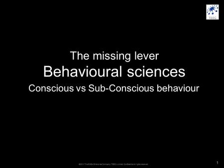 ©2011 The EMEA Enterprise Company ( TEEC) Limited. Confidential All rights reserved 1 The missing lever Behavioural sciences Conscious vs Sub-Conscious.